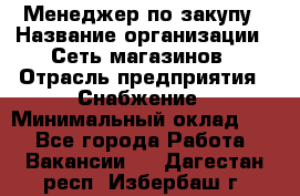 Менеджер по закупу › Название организации ­ Сеть магазинов › Отрасль предприятия ­ Снабжение › Минимальный оклад ­ 1 - Все города Работа » Вакансии   . Дагестан респ.,Избербаш г.